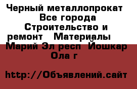 Черный металлопрокат - Все города Строительство и ремонт » Материалы   . Марий Эл респ.,Йошкар-Ола г.